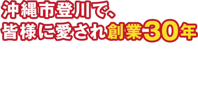 沖縄市登川で、皆様に愛され創業30年